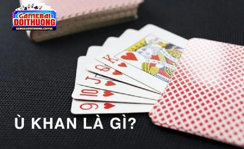 Tìm hiểu ù khan bài phỏm là gì?